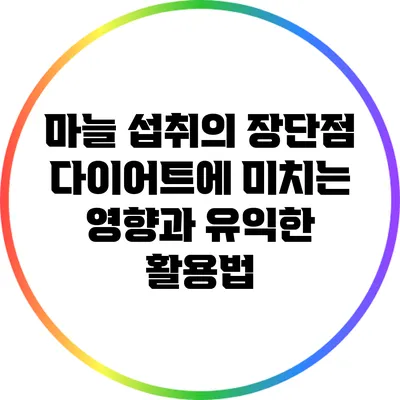 마늘 섭취의 장단점: 다이어트에 미치는 영향과 유익한 활용법