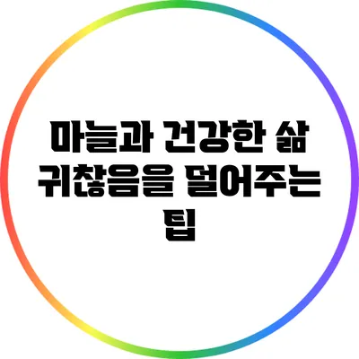 마늘과 건강한 삶: 귀찮음을 덜어주는 팁