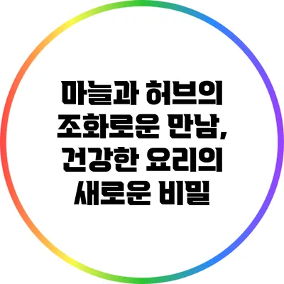 마늘과 허브의 조화로운 만남, 건강한 요리의 새로운 비밀