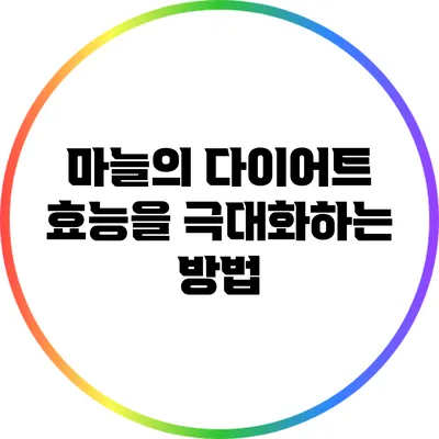 마늘의 다이어트 효능을 극대화하는 방법