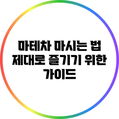 마테차 마시는 법: 제대로 즐기기 위한 가이드