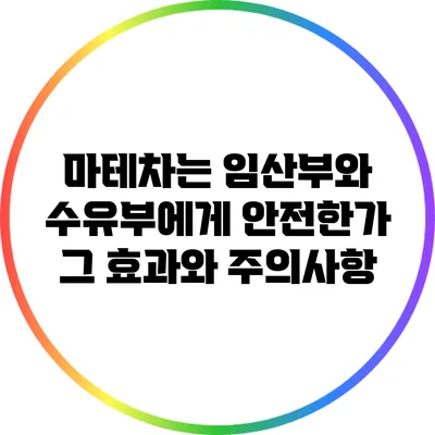 마테차는 임산부와 수유부에게 안전한가? 그 효과와 주의사항