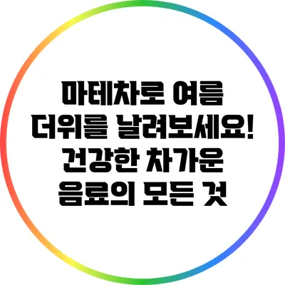 마테차로 여름 더위를 날려보세요! 건강한 차가운 음료의 모든 것