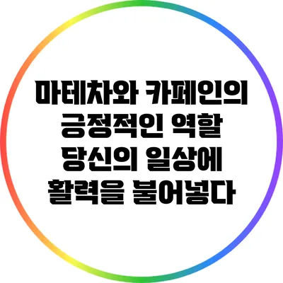 마테차와 카페인의 긍정적인 역할: 당신의 일상에 활력을 불어넣다