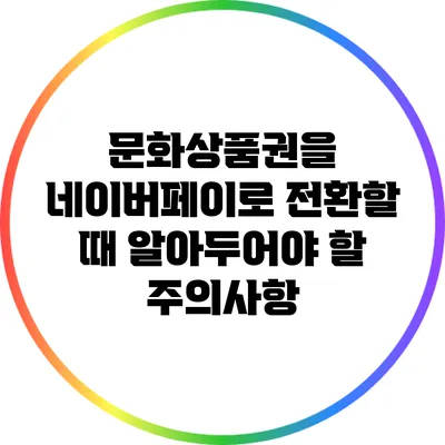 문화상품권을 네이버페이로 전환할 때 알아두어야 할 주의사항