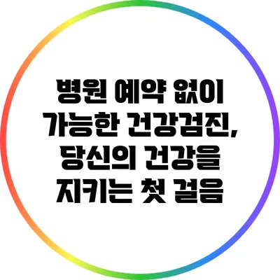 병원 예약 없이 가능한 건강검진, 당신의 건강을 지키는 첫 걸음