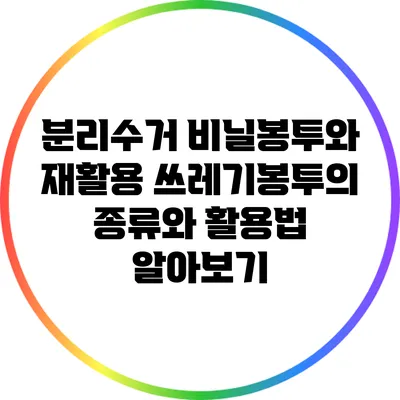 분리수거 비닐봉투와 재활용 쓰레기봉투의 종류와 활용법 알아보기