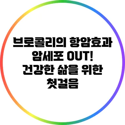 브로콜리의 항암효과: 암세포 OUT! 건강한 삶을 위한 첫걸음