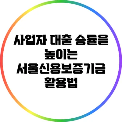 사업자 대출 승률을 높이는 서울신용보증기금 활용법