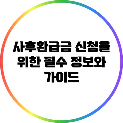 사후환급금 신청을 위한 필수 정보와 가이드