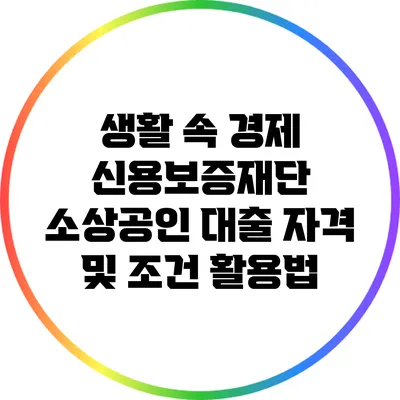 생활 속 경제: 신용보증재단 소상공인 대출 자격 및 조건 활용법