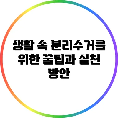 생활 속 분리수거를 위한 꿀팁과 실천 방안