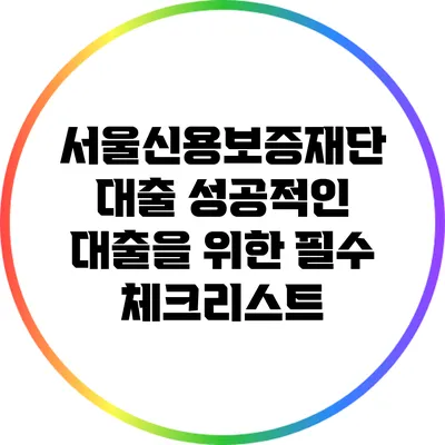 서울신용보증재단 대출: 성공적인 대출을 위한 필수 체크리스트