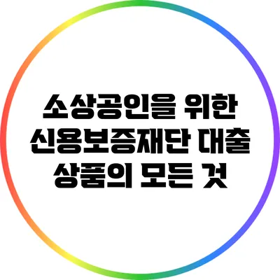 소상공인을 위한 신용보증재단 대출 상품의 모든 것