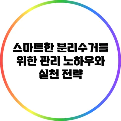스마트한 분리수거를 위한 관리 노하우와 실천 전략