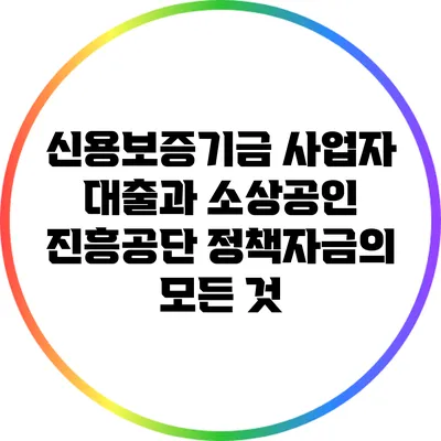 신용보증기금 사업자 대출과 소상공인 진흥공단 정책자금의 모든 것