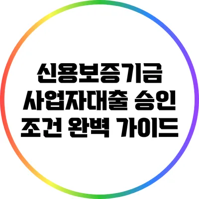 신용보증기금 사업자대출 승인 조건 완벽 가이드