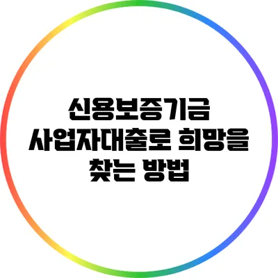 신용보증기금 사업자대출로 희망을 찾는 방법