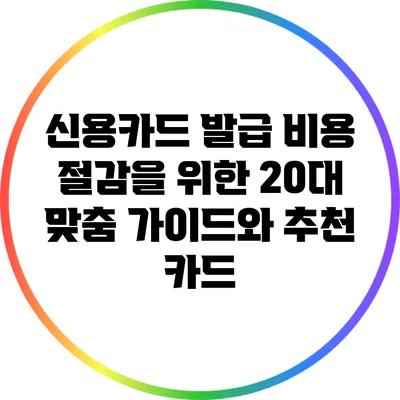 신용카드 발급 비용 절감을 위한 20대 맞춤 가이드와 추천 카드