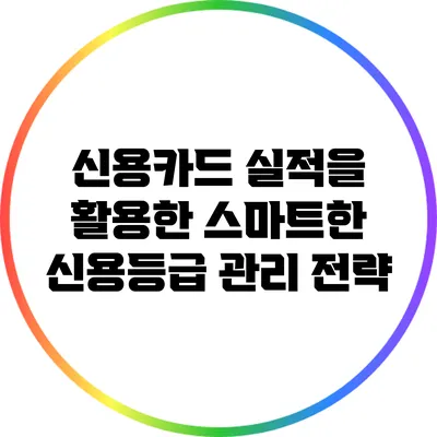 신용카드 실적을 활용한 스마트한 신용등급 관리 전략
