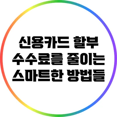 신용카드 할부 수수료를 줄이는 스마트한 방법들