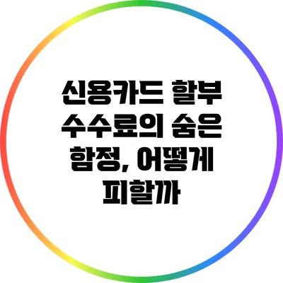 신용카드 할부 수수료의 숨은 함정, 어떻게 피할까?