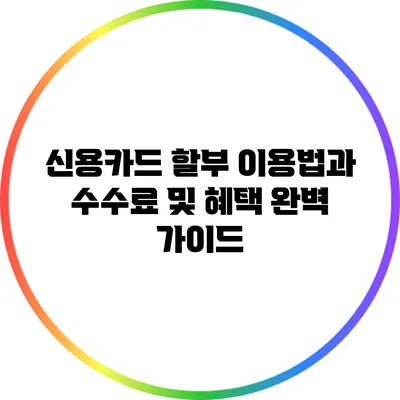 신용카드 할부 이용법과 수수료 및 혜택 완벽 가이드