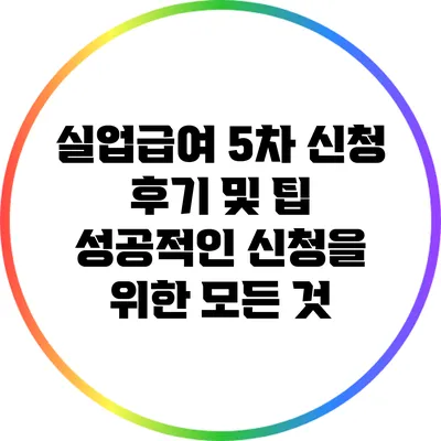 실업급여 5차 신청 후기 및 팁: 성공적인 신청을 위한 모든 것