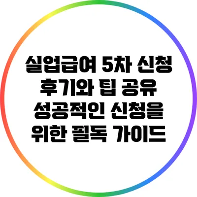 실업급여 5차 신청 후기와 팁 공유: 성공적인 신청을 위한 필독 가이드