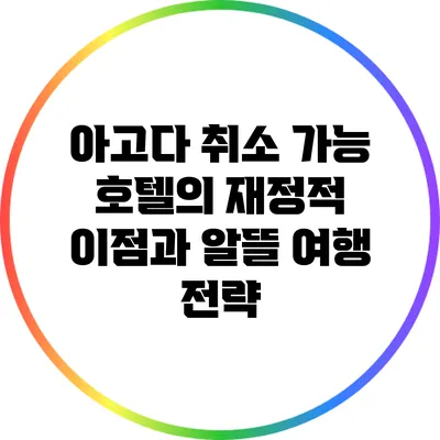 아고다 취소 가능 호텔의 재정적 이점과 알뜰 여행 전략