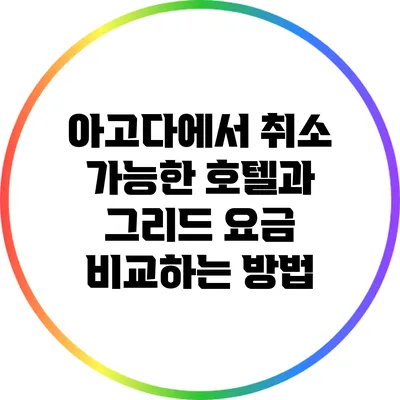 아고다에서 취소 가능한 호텔과 그리드 요금 비교하는 방법