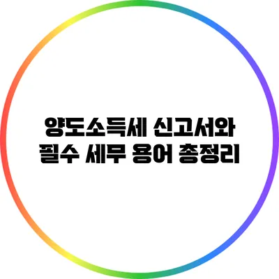 양도소득세 신고서와 필수 세무 용어 총정리
