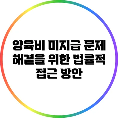 양육비 미지급 문제 해결을 위한 법률적 접근 방안