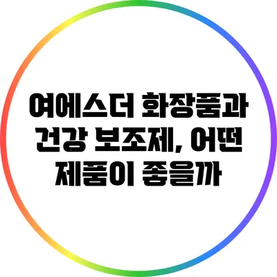 여에스더 화장품과 건강 보조제, 어떤 제품이 좋을까?