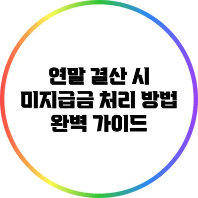 연말 결산 시 미지급금 처리 방법 완벽 가이드