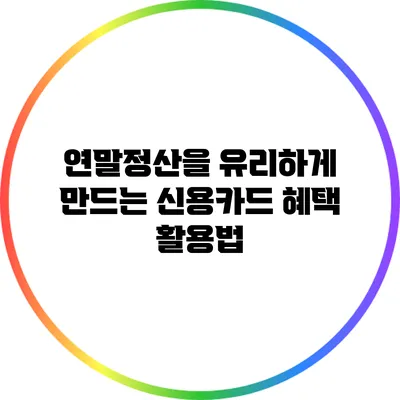 연말정산을 유리하게 만드는 신용카드 혜택 활용법