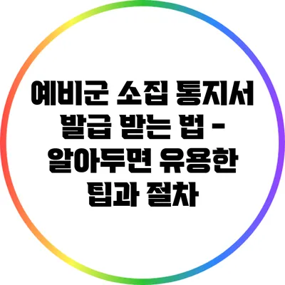 예비군 소집 통지서 발급 받는 법 - 알아두면 유용한 팁과 절차