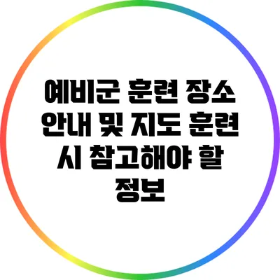 예비군 훈련 장소 안내 및 지도: 훈련 시 참고해야 할 정보