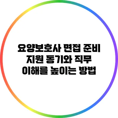 요양보호사 면접 준비: 지원 동기와 직무 이해를 높이는 방법