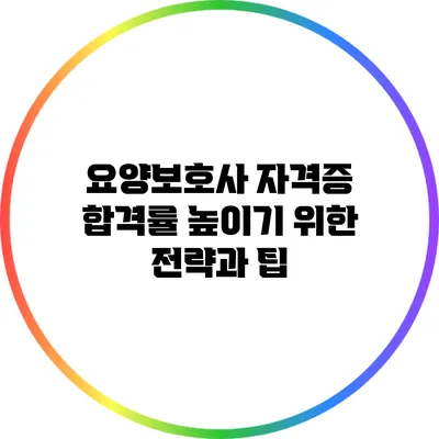 요양보호사 자격증 합격률 높이기 위한 전략과 팁
