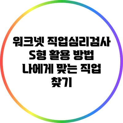 워크넷 직업심리검사 S형 활용 방법: 나에게 맞는 직업 찾기