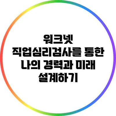 워크넷 직업심리검사를 통한 나의 경력과 미래 설계하기