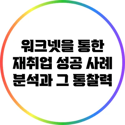 워크넷을 통한 재취업 성공 사례 분석과 그 통찰력