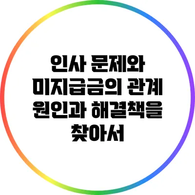 인사 문제와 미지급금의 관계: 원인과 해결책을 찾아서