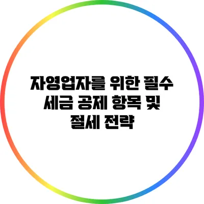 자영업자를 위한 필수 세금 공제 항목 및 절세 전략