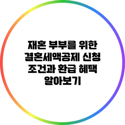 재혼 부부를 위한 결혼세액공제 신청 조건과 환급 혜택 알아보기