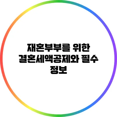 재혼부부를 위한 결혼세액공제와 필수 정보