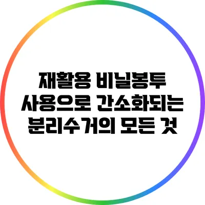 재활용 비닐봉투 사용으로 간소화되는 분리수거의 모든 것