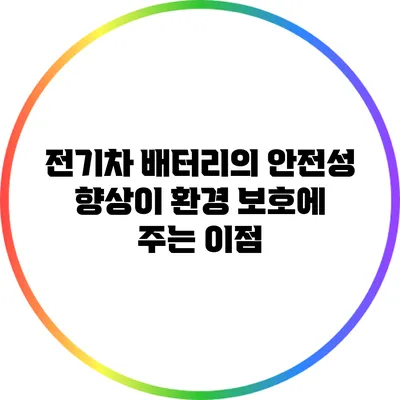 전기차 배터리의 안전성 향상이 환경 보호에 주는 이점