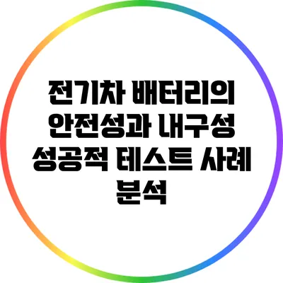 전기차 배터리의 안전성과 내구성: 성공적 테스트 사례 분석